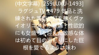 (中文字幕) [259LUXU-1493] ラグジュTV 1479 気品と洗練された美貌が目を惹くヴァイオリニストが登場！性欲的にも女盛りを迎えた敏感な体は初めて目の当たりにした巨根を愛でるように味わ