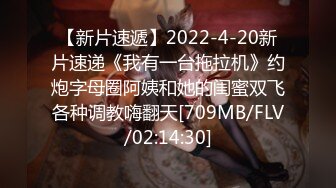 【新片速遞】2022-4-20新片速递《我有一台拖拉机》约炮字母圈阿姨和她的闺蜜双飞各种调教嗨翻天[709MB/FLV/02:14:30]