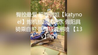 臀控最爱 肥臀御姐【katynoel】炮机抽插猛喷水 假阳具骑乘自慰 跳弹狂震潮喷 【13v】 (7)