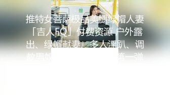 推特女菩萨极品美腿绿帽人妻「吉人FQ」付费资源 户外露出、绿帽献妻、多人淫趴、调教男奴、硬控止寸…【第一弹】 (1)