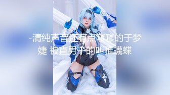 【新速片遞】 ⭐⭐⭐【精品】清纯小妹紫薇 摸奶 道具直插 骚逼受不了贫水 [1.39G/MP4/21:25]