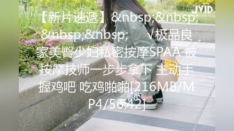 【新片速遞】&nbsp;&nbsp;&nbsp;&nbsp;❤️√极品良家美臀少妇私密按摩SPAA 被按摩技师一步步拿下 主动手握鸡吧 吃鸡啪啪[216MB/MP4/56:42]