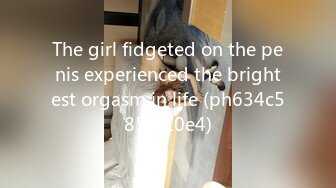 The girl fidgeted on the penis experienced the brightest orgasm in life (ph634c585f210e4)