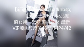 【新速片遞】&nbsp;&nbsp;⭐⭐⭐【韩国王牌BJ】极品颜值女神 쏘SSO 超绝身材 最新VIP喷血尺度[843M/MP4/42:43]