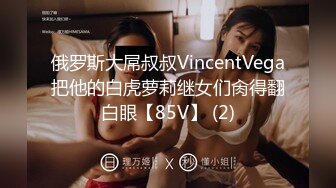 俄罗斯大屌叔叔VincentVega把他的白虎萝莉继女们肏得翻白眼【85V】 (2)