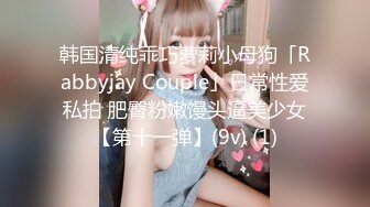 韩国清纯乖巧萝莉小母狗「Rabbyjay Couple」日常性爱私拍 肥臀粉嫩馒头逼美少女【第十一弹】(9v) (1)