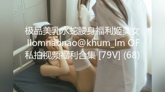 极品美乳水蛇腰身福利姬美女 llomnaonao@khum_lm OF私拍视频福利合集 [79V] (68)