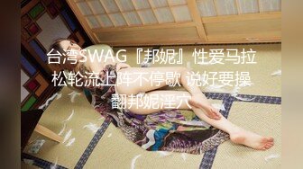 台湾SWAG『邦妮』性爱马拉松轮流上阵不停歇 说好要操翻邦妮淫穴