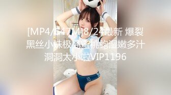 [MP4/647M]8/24最新 爆裂黑丝小妹极品蜜桃鲍湿嫩多汁洞洞太小啦VIP1196