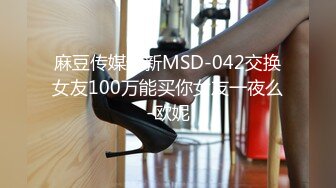 麻豆传媒最新MSD-042交换女友100万能买你女友一夜么-欧妮