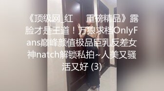 《顶级网_红☀️重磅精品》露脸才是王道！万狼求档OnlyFans巅峰颜值极品巨乳反差女神natch解锁私拍~人美又骚活又好 (3)