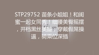 STP29752 苗条小姐姐！和闺蜜一起女同秀！细腰美臀摇摆，开档黑丝美腿，穿戴假屌操逼，骑乘位深插