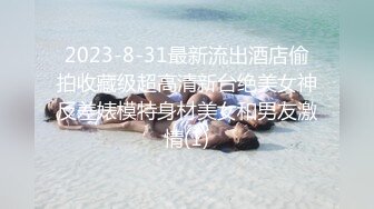 2023-8-31最新流出酒店偷拍收藏级超高清新台绝美女神反差婊模特身材美女和男友激情(1)