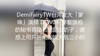 DemiFairyTW台湾女大「爹咪」演绎 DTW04-穿着旗袍的秘书若隐若现露出奶子，诱惑上司开房间加班大战三小时