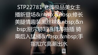 STP22781 老牌极品美女主播新登场&nbsp;&nbsp;修长美腿情趣装黑丝袜&nbsp;&nbsp;掰穴特写道具JB抽插 骑乘后入猛捅&nbsp;&nbsp;手指扣穴高潮出水