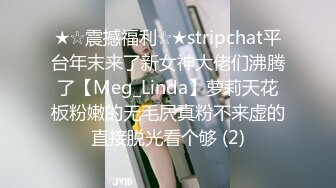 ★☆震撼福利☆★stripchat平台年末来了新女神大佬们沸腾了【Meg_Linda】萝莉天花板粉嫩的无毛屄真粉不来虚的直接脱光看个够 (2)