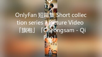 OnlyFan 短篇集 Short collection series - Picture Video 「旗袍」「Cheongsam - QiPao」