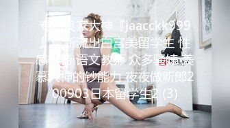 专约良家大神『jaacckk999』最新流出白富美留学生 性感模特 语文教师 众多骚婊 羡慕大神的钞能力 夜夜做新郎200903日本留学生2 (3)