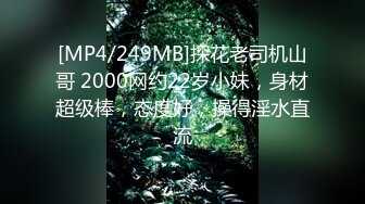 [MP4/249MB]探花老司机山哥 2000网约22岁小妹，身材超级棒，态度好，操得淫水直流