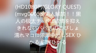 (HD1080P)(GLORY QUEST)(mvg00058)黒人解禁！！黒人の极太チ○ポに欲情を抑えきれないパパ活JDのびしょ濡れマコに浓厚中出しSEX ひかる 绀野ひかる