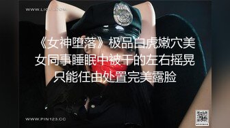 《女神堕落》极品白虎嫩穴美女同事睡眠中被干的左右摇晃只能任由处置完美露脸