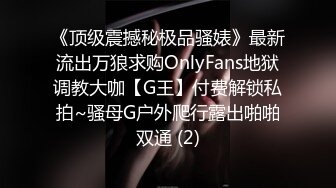 《顶级震撼秘极品骚婊》最新流出万狼求购OnlyFans地狱调教大咖【G王】付费解锁私拍~骚母G户外爬行露出啪啪双通 (2)