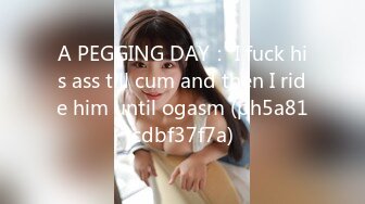 A PEGGING DAY： I fuck his ass till cum and then I ride him until ogasm (ph5a81cdbf37f7a)